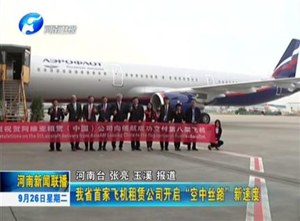 [河南资讯联播]河南省首家飞机租赁企业开启“空中丝路”新速度